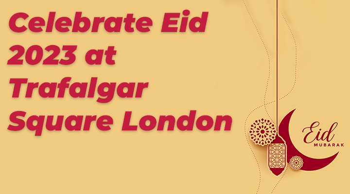 Celebrate Eid 2023 at Trafalgar Square London